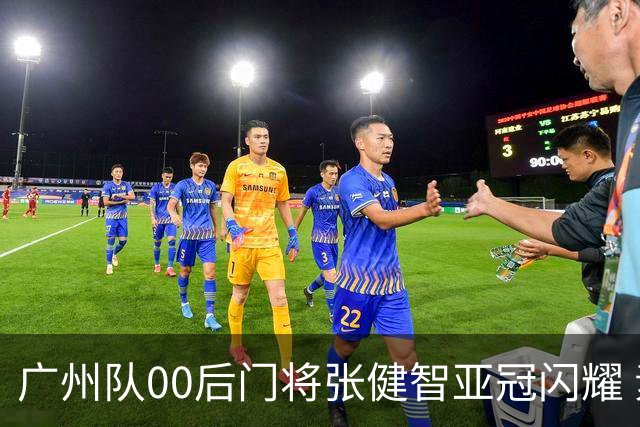 广州队00后门将张健智亚冠闪耀 素质出众一队报名